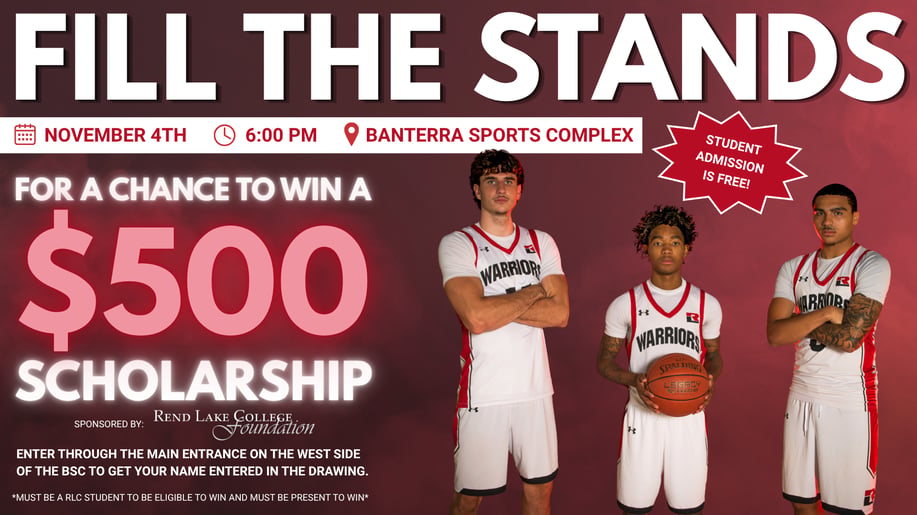 Main Title: FILL THE STANDS  Event: Nov 4th | 6:00 PM | Banterra Sports Complex  Grand Prize: $500 SCHOLARSHIP (Sponsored by Rend Lake College Foundation)  Key Detail: STUDENT ADMISSION IS FREE!  To Enter: Use the West Main Entrance for the drawing. Must be an RLC student and present to win.  Image Elements: A photograph of three Rend Lake College Warrior basketball players in their home uniforms.